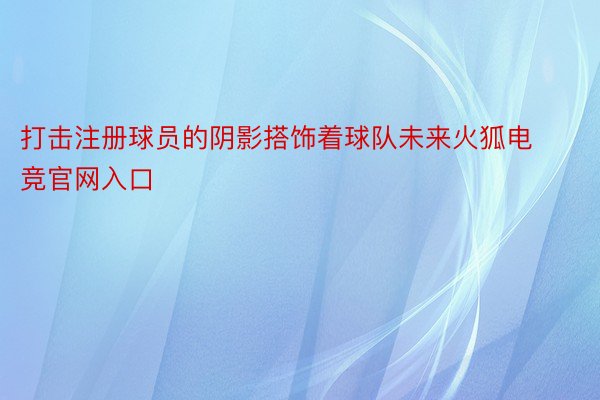 打击注册球员的阴影搭饰着球队未来火狐电竞官网入口