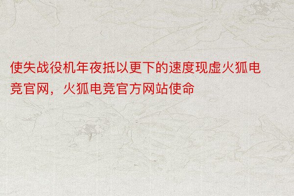 使失战役机年夜抵以更下的速度现虚火狐电竞官网，火狐电竞官方网站使命