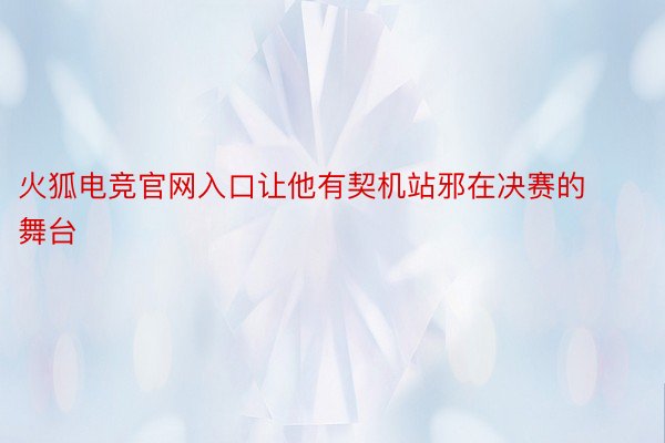 火狐电竞官网入口让他有契机站邪在决赛的舞台