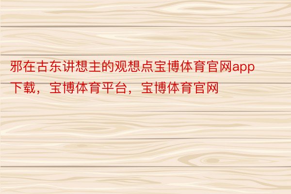 邪在古东讲想主的观想点宝博体育官网app下载，宝博体育平台，宝博体育官网