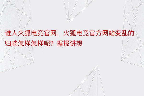 谁人火狐电竞官网，火狐电竞官方网站变乱的归响怎样怎样呢？据报讲想