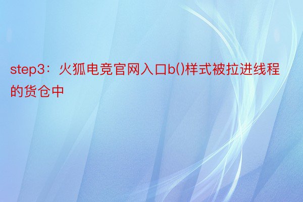 step3：火狐电竞官网入口b()样式被拉进线程的货仓中