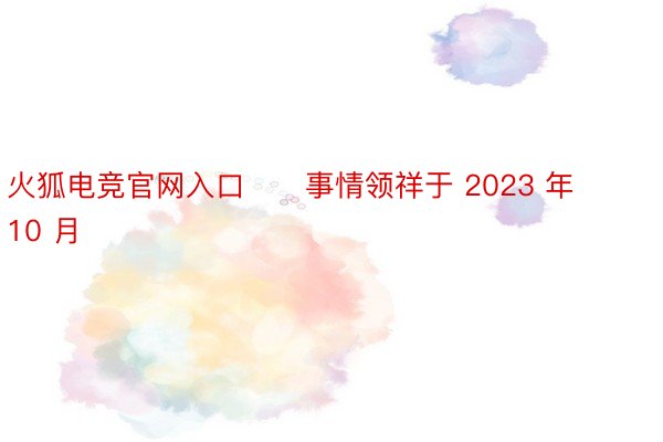 火狐电竞官网入口      事情领祥于 2023 年 10 月