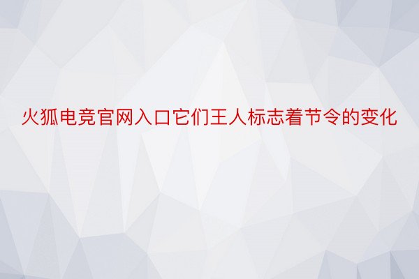 火狐电竞官网入口它们王人标志着节令的变化