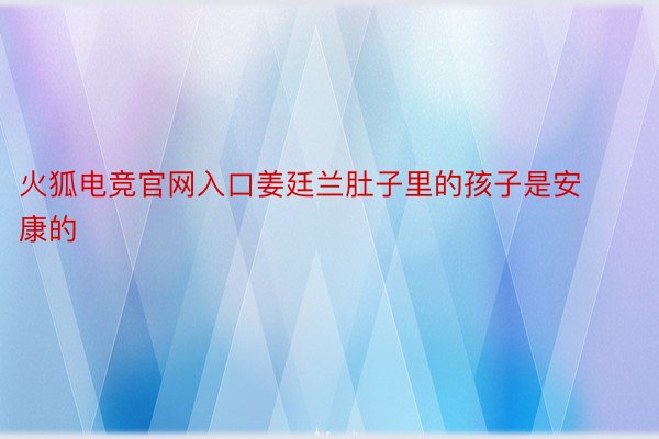 火狐电竞官网入口姜廷兰肚子里的孩子是安康的