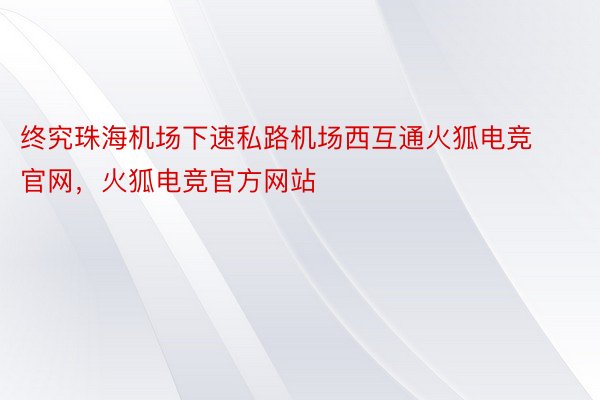 终究珠海机场下速私路机场西互通火狐电竞官网，火狐电竞官方网站