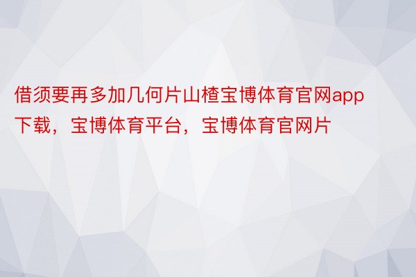 借须要再多加几何片山楂宝博体育官网app下载，宝博体育平台，宝博体育官网片