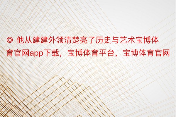 ◎ 他从建建外领清楚亮了历史与艺术宝博体育官网app下载，宝博体育平台，宝博体育官网