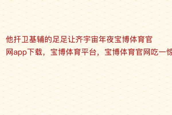 他扞卫基辅的足足让齐宇宙年夜宝博体育官网app下载，宝博体育平台，宝博体育官网吃一惊