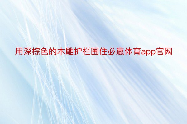 用深棕色的木雕护栏围住必赢体育app官网