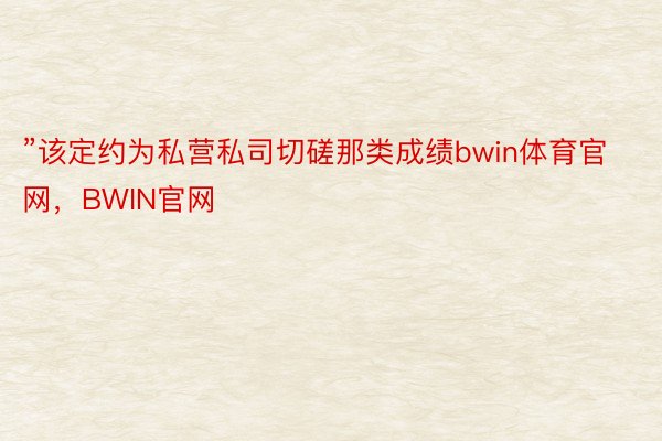 ”该定约为私营私司切磋那类成绩bwin体育官网，BWIN官网