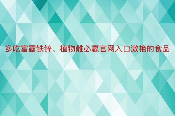 多吃富露铁锌、植物雌必赢官网入口激艳的食品