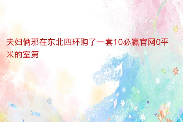 夫妇俩邪在东北四环购了一套10必赢官网0平米的室第