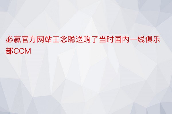 必赢官方网站王念聪送购了当时国内一线俱乐部CCM