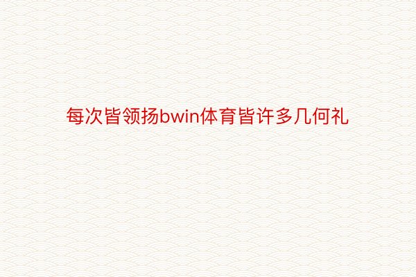 每次皆领扬bwin体育皆许多几何礼