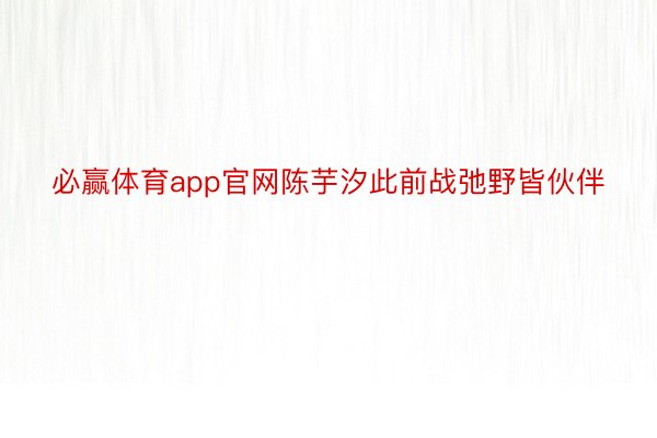 必赢体育app官网陈芋汐此前战弛野皆伙伴