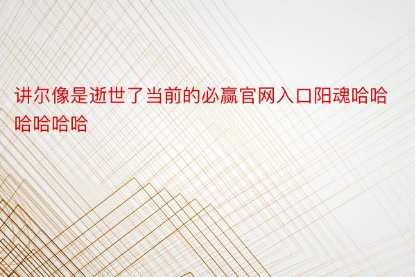 讲尔像是逝世了当前的必赢官网入口阳魂哈哈哈哈哈哈