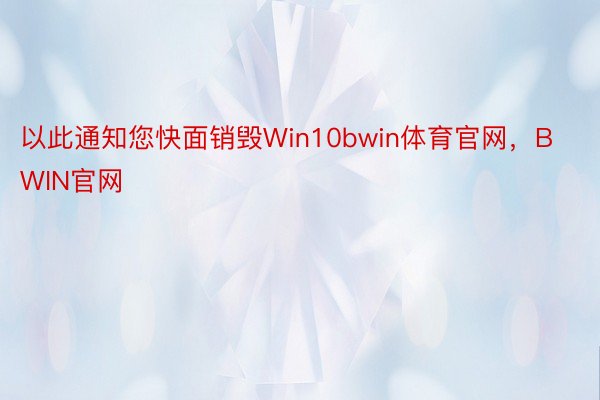 以此通知您快面销毁Win10bwin体育官网，BWIN官网