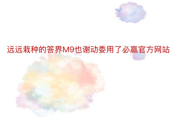 远远栽种的答界M9也谢动委用了必赢官方网站