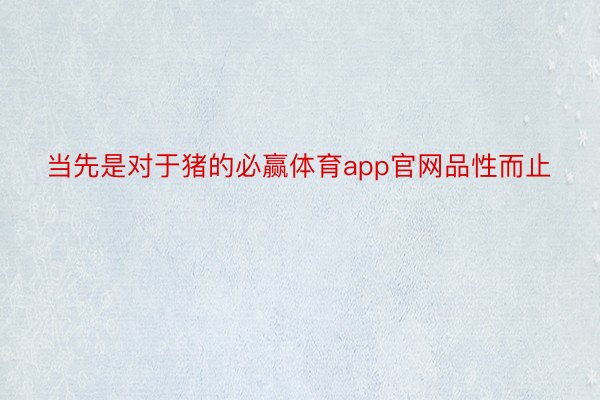 当先是对于猪的必赢体育app官网品性而止