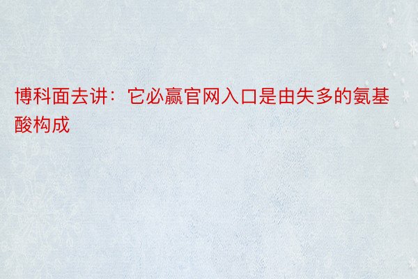 博科面去讲：它必赢官网入口是由失多的氨基酸构成