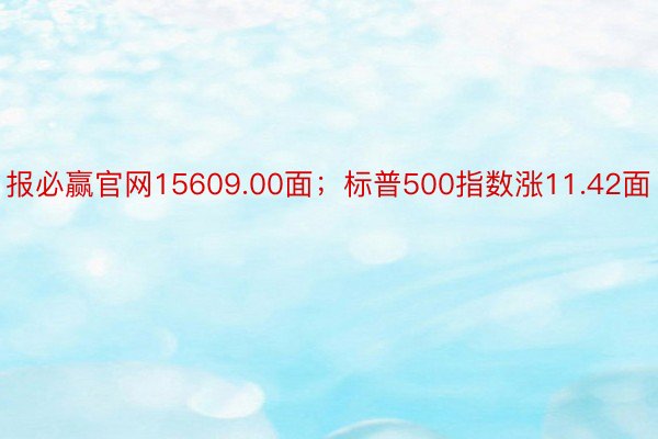 报必赢官网15609.00面；标普500指数涨11.42面