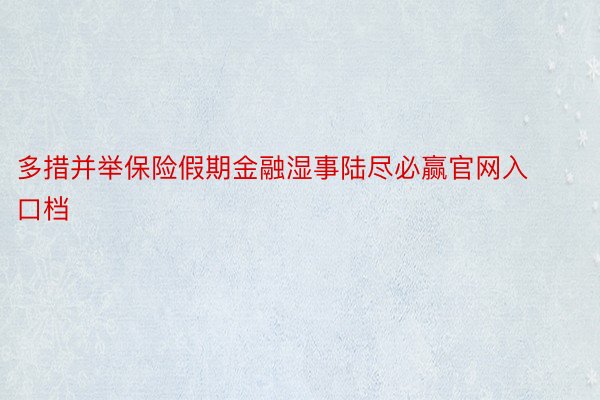 多措并举保险假期金融湿事陆尽必赢官网入口档