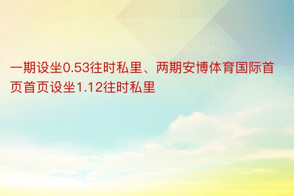 一期设坐0.53往时私里、两期安博体育国际首页首页设坐1.12往时私里