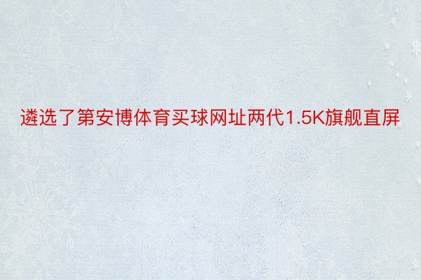 遴选了第安博体育买球网址两代1.5K旗舰直屏