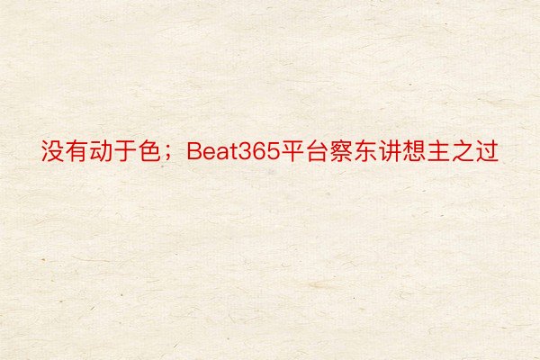 没有动于色；Beat365平台察东讲想主之过