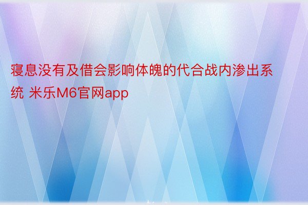 寝息没有及借会影响体魄的代合战内渗出系统 米乐M6官网app