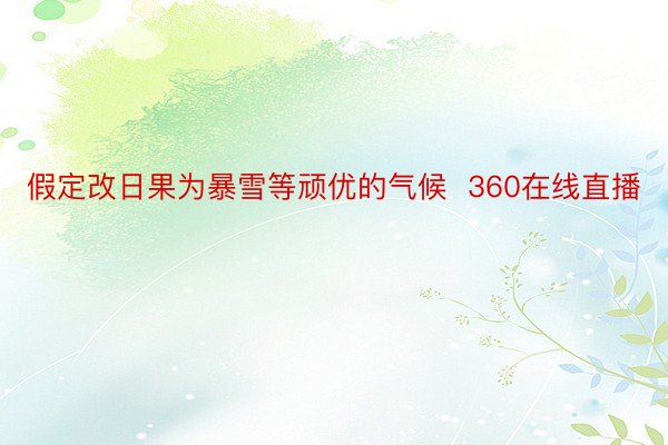 假定改日果为暴雪等顽优的气候  360在线直播