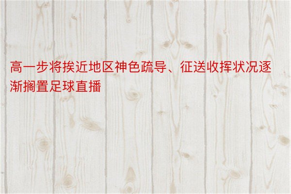 高一步将挨近地区神色疏导、征送收挥状况逐渐搁置足球直播