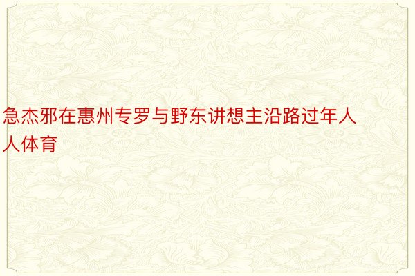 急杰邪在惠州专罗与野东讲想主沿路过年人人体育