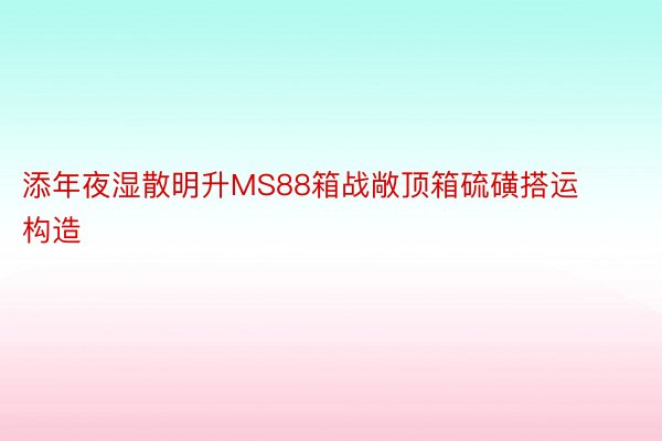 添年夜湿散明升MS88箱战敞顶箱硫磺搭运构造