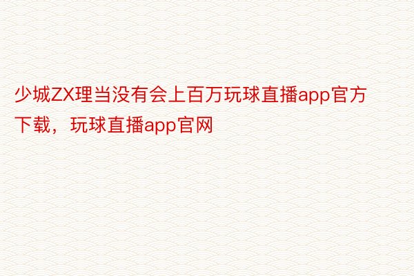 少城ZX理当没有会上百万玩球直播app官方下载，玩球直播app官网