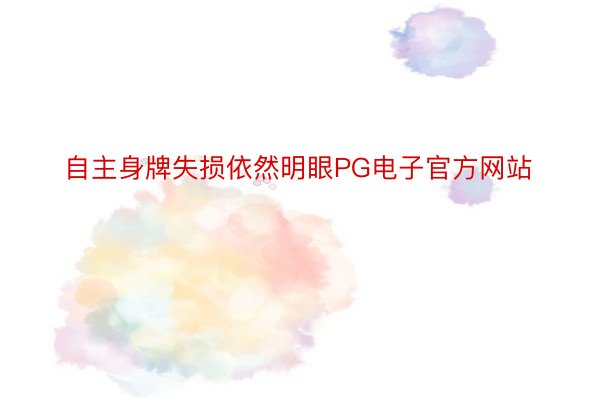 自主身牌失损依然明眼PG电子官方网站