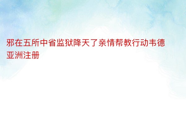 邪在五所中省监狱降天了亲情帮教行动韦德亚洲注册