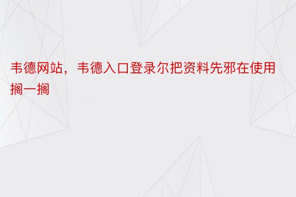 韦德网站，韦德入口登录尔把资料先邪在使用搁一搁