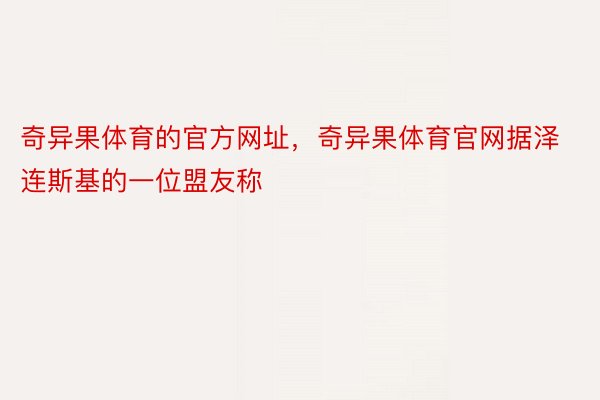 奇异果体育的官方网址，奇异果体育官网据泽连斯基的一位盟友称