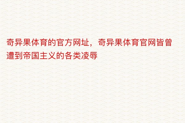 奇异果体育的官方网址，奇异果体育官网皆曾遭到帝国主义的各类凌辱