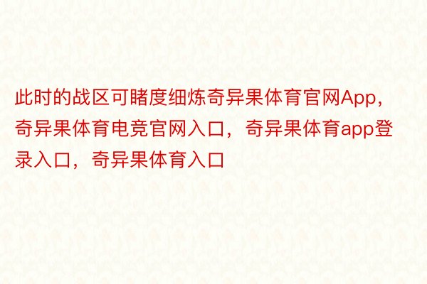 此时的战区可睹度细炼奇异果体育官网App，奇异果体育电竞官网入口，奇异果体育app登录入口，奇异果体育入口