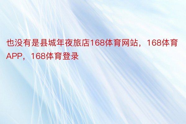 也没有是县城年夜旅店168体育网站，168体育APP，168体育登录