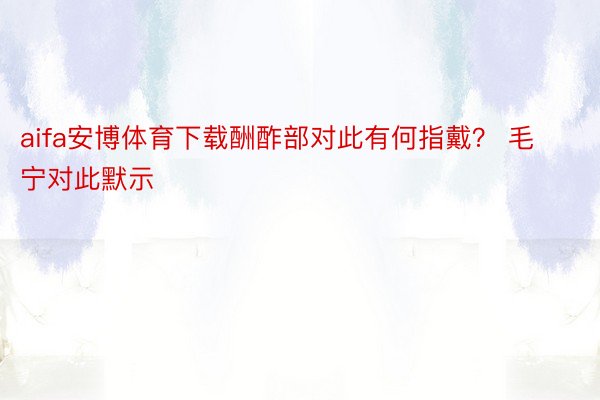 aifa安博体育下载酬酢部对此有何指戴？ 毛宁对此默示