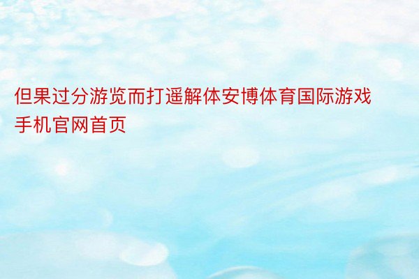 但果过分游览而打遥解体安博体育国际游戏手机官网首页