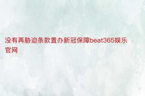 没有再胁迫条款置办新冠保障beat365娱乐官网