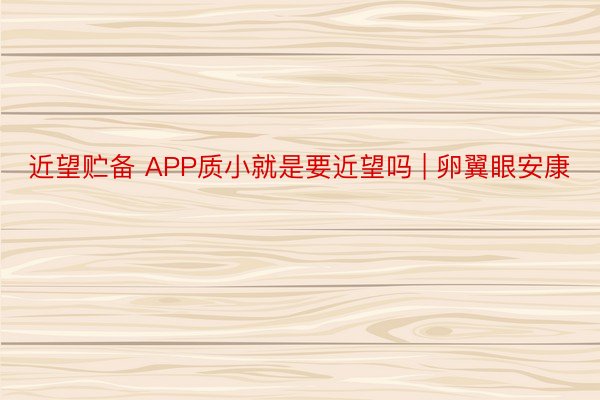 近望贮备 APP质小就是要近望吗 | 卵翼眼安康