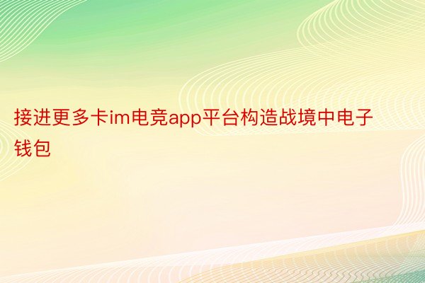 接进更多卡im电竞app平台构造战境中电子钱包