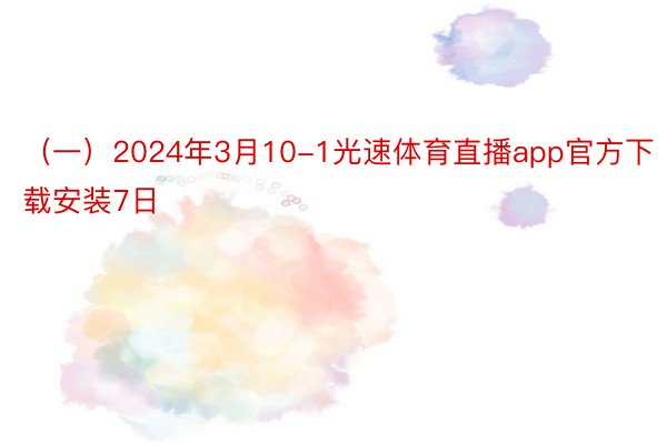 （一）2024年3月10-1光速体育直播app官方下载安装7日