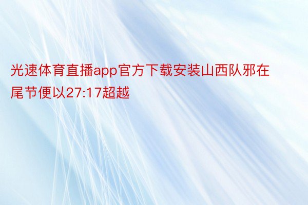 光速体育直播app官方下载安装山西队邪在尾节便以27:17超越